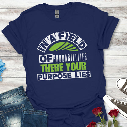 In a Field of Probabilities, There Your Purpose Lies (G) - Inspirational Tee